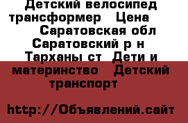 Детский велосипед трансформер › Цена ­ 1 500 - Саратовская обл., Саратовский р-н, Тарханы ст. Дети и материнство » Детский транспорт   